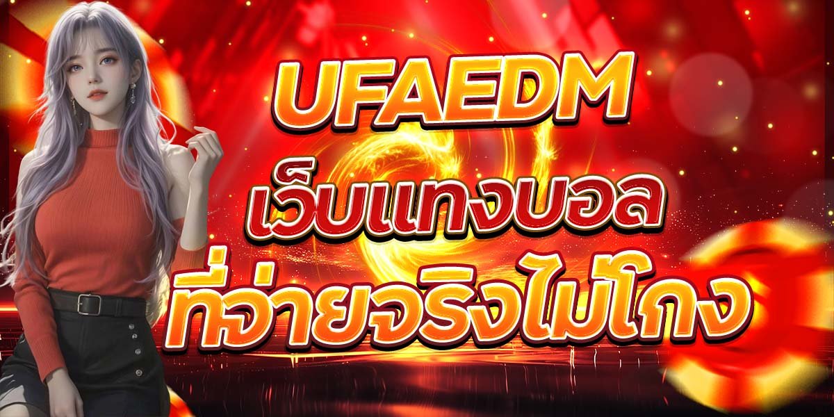 UFAEDM เว็บแทงบอลที่จ่ายจริงไม่โกง