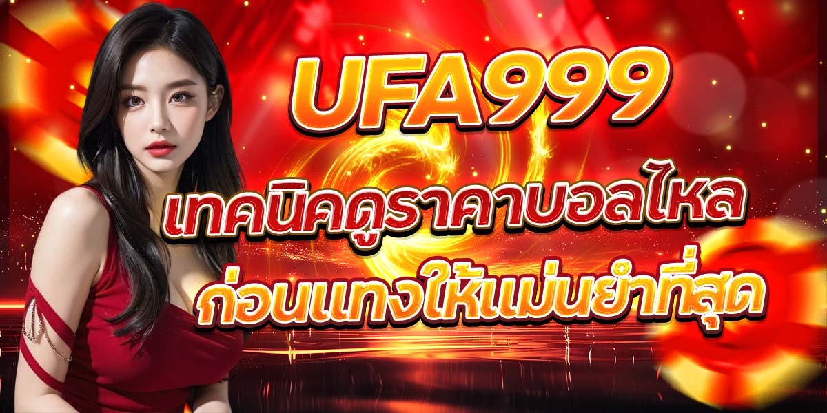 UFA999 เทคนิคดูราคาบอลไหลก่อนแทงให้แม่นยำที่สุด