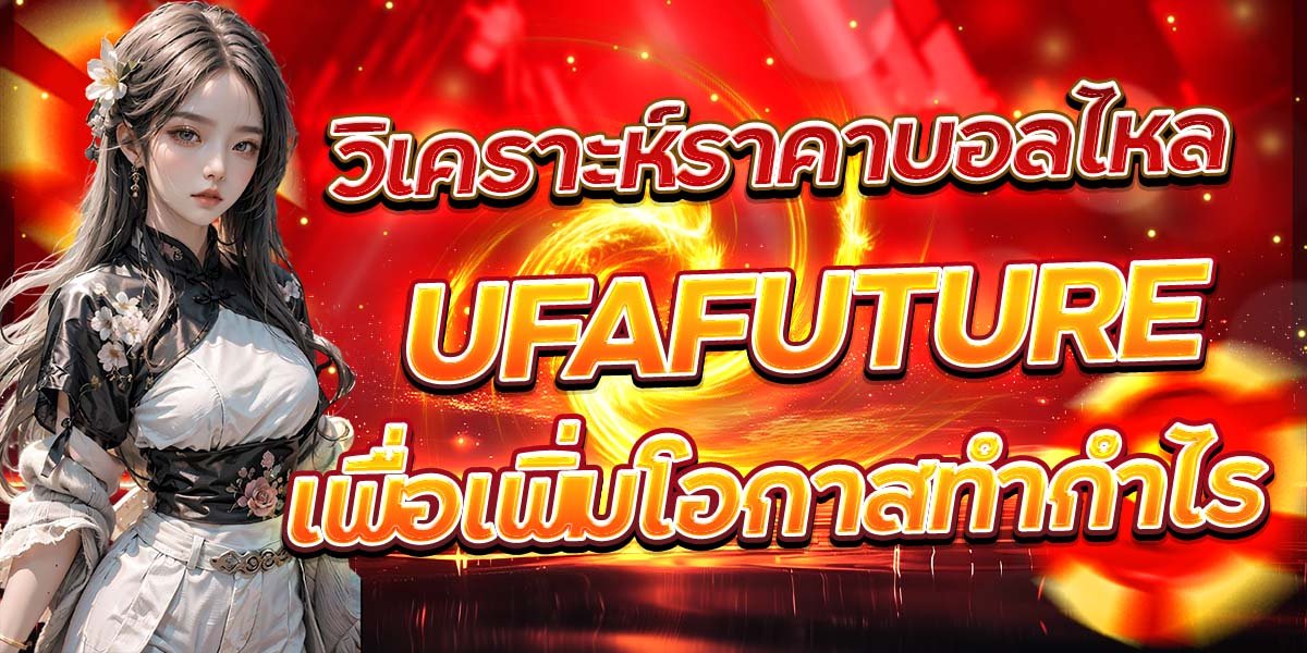 วิเคราะห์ราคาบอลไหล UFAFUTURE เพื่อเพิ่มโอกาสทำกำไร