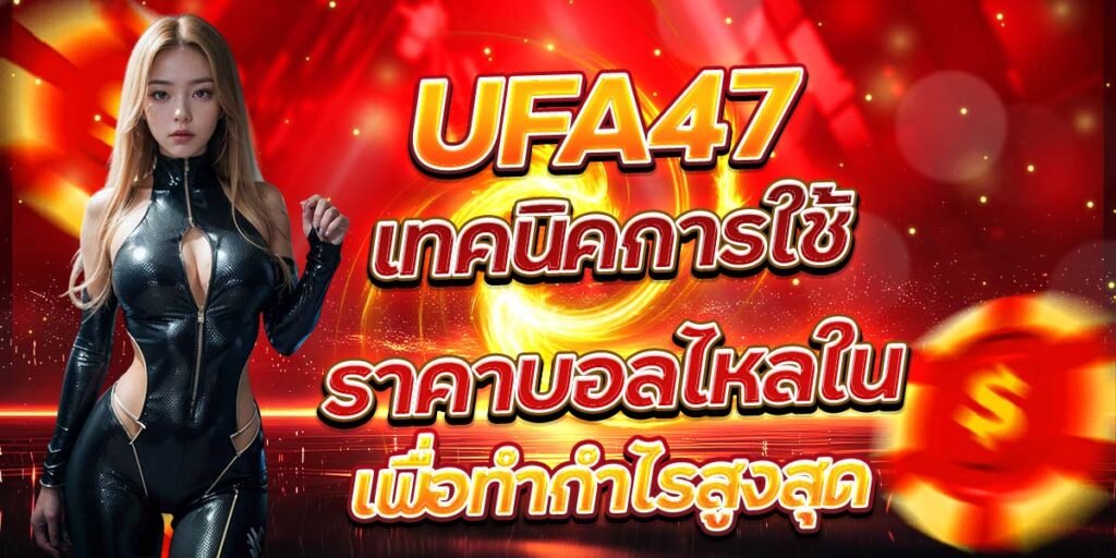 เทคนิคการใช้ราคาบอลไหลใน UFA47 เพื่อทำกำไรสูงสุด